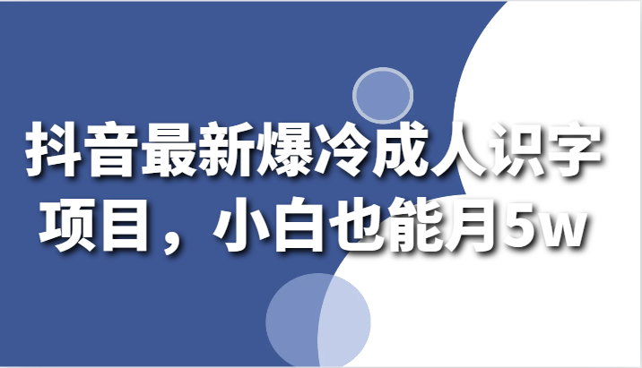 抖音最新爆冷成人识字项目，小白也能月5w-七量思维