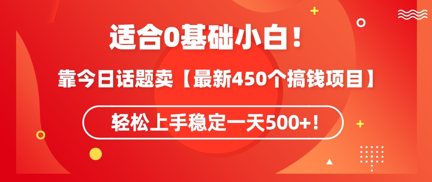 靠今日话题玩法卖【最新450个搞钱玩法合集】，轻松上手稳定一天500+-七量思维