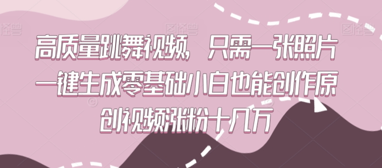 高质量跳舞视频，只需一张照片一键生成零基础小白也能创作原创视频涨粉十几万-七量思维