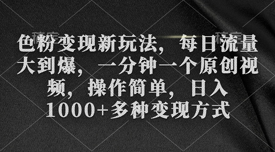 （9282期）色粉变现新玩法，每日流量大到爆，一分钟一个原创视频，操作简单，日入1…-七量思维