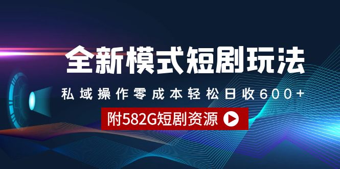 （9276期）全新模式短剧玩法–私域操作零成本轻松日收600+（附582G短剧资源）-七量思维