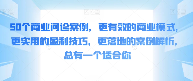 50个商业问诊案例，更有效的商业模式，更实用的盈利技巧，更落地的案例解析，总有一个适合你-七量思维