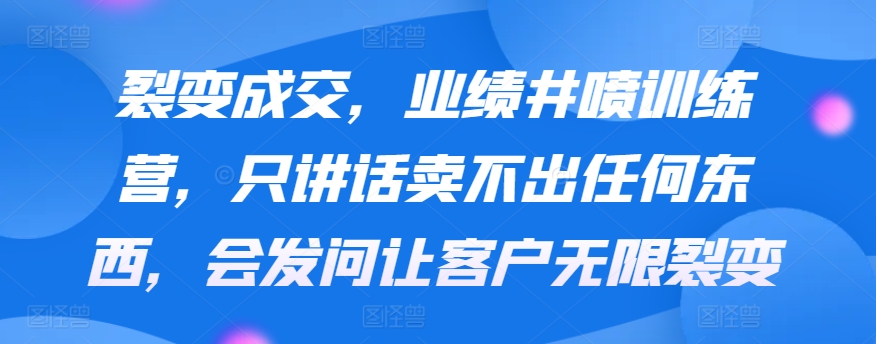 裂变成交，业绩井喷训练营，只讲话卖不出任何东西，会发问让客户无限裂变-七量思维