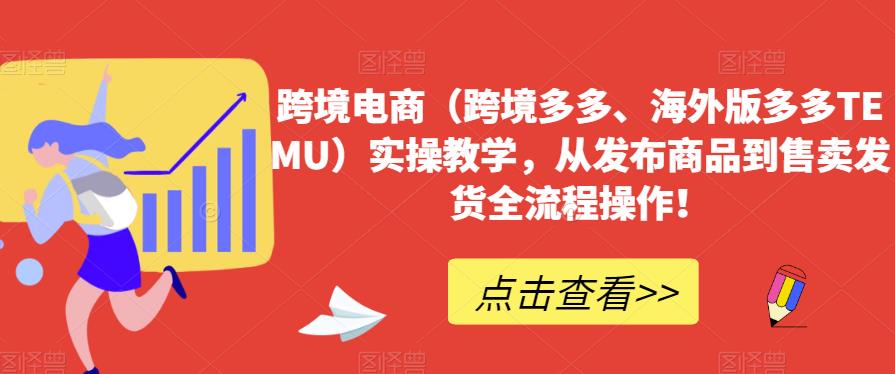 跨境电商（跨境多多、海外版多多TEMU）实操教学，从发布商品到售卖发货全流程操作！-七量思维