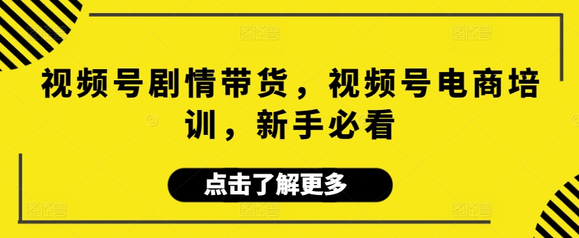 视频号剧情带货，视频号电商培训，新手必看-七量思维