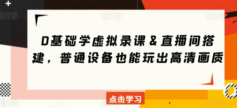 0基础学虚拟录课＆直播间搭建，普通设备也能玩出高清画质-七量思维