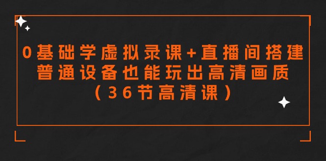 （9285期）零基础学虚拟录课+直播间搭建，普通设备也能玩出高清画质（36节高清课）-七量思维