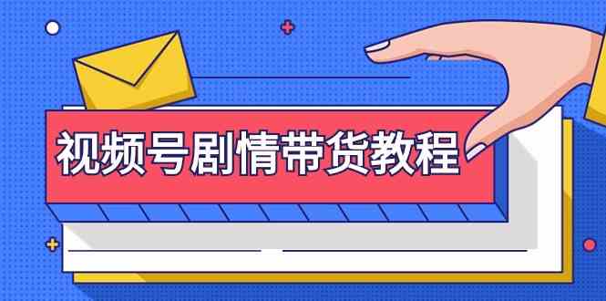 视频号剧情带货教程：注册视频号-找剧情视频-剪辑-修改剧情-去重/等等-七量思维