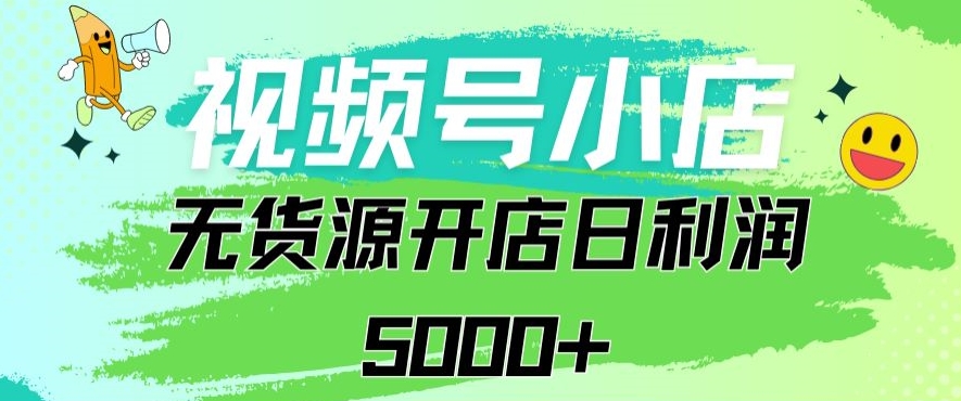 视频号无货源小店从0到1日订单量千单以上纯利润稳稳5000+-七量思维