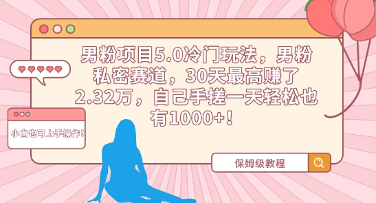 男粉项目5.0冷门玩法，男粉私密赛道，30天最高赚了2.32万，自己手搓一天轻松也有1000+-七量思维