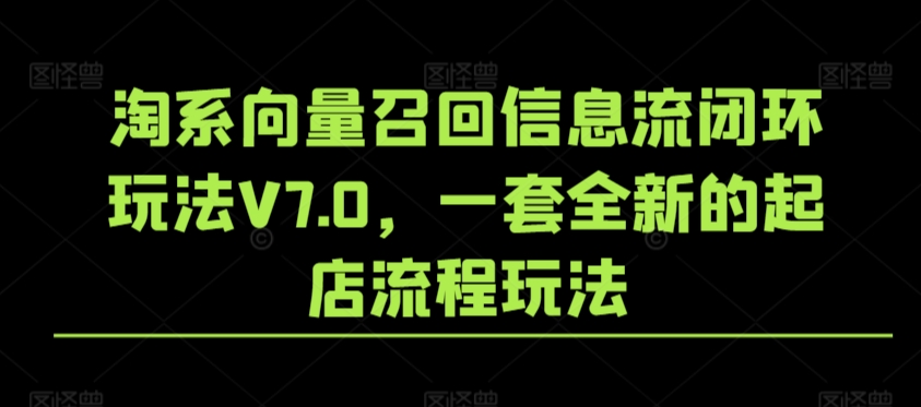 淘系向量召回信息流闭环玩法V7.0，一套全新的起店流程玩法-七量思维