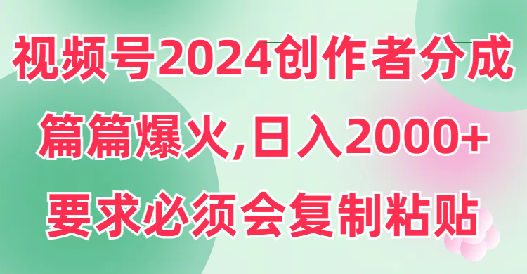 （9292期）视频号2024创作者分成，片片爆火，要求必须会复制粘贴，日入2000+-七量思维