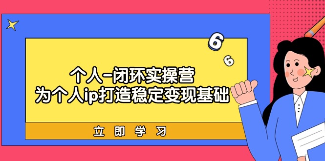 （9331期）个人-闭环实操营：为个人ip打造稳定变现基础，从价值定位/爆款打造/产品…-七量思维