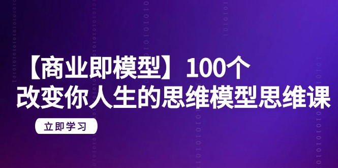 （9300期）【商业 即模型】100个-改变你人生的思维模型思维课-20节-无水印-七量思维