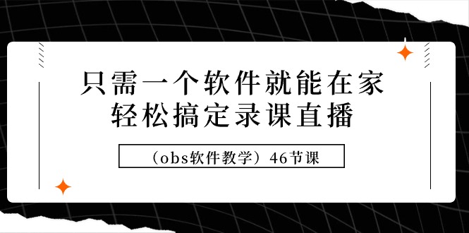 （9336期）只需一个软件就能在家轻松搞定录课直播（obs软件教学）46节课-七量思维