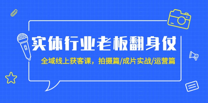 （9332期）实体行业老板翻身仗：全域-线上获客课，拍摄篇/成片实战/运营篇（20节课）-七量思维