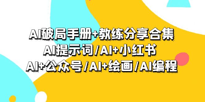 （9351期）AI破局手册+教练分享合集：AI提示词/AI+小红书 /AI+公众号/AI+绘画/AI编程-七量思维