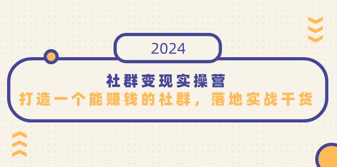 （9349期）社群变现实操营，打造一个能赚钱的社群，落地实战干货，尤其适合知识变现-七量思维