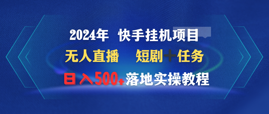 （9341期）2024年 快手挂机项目无人直播 短剧＋任务日入500+落地实操教程-七量思维