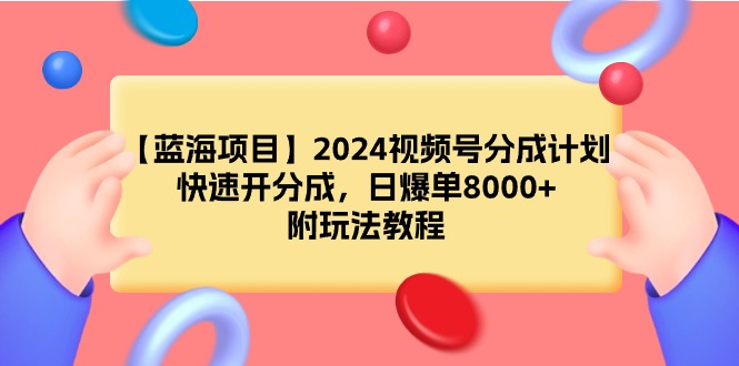 （9308期）【蓝海项目】2024视频号分成计划，快速开分成，日爆单8000+，附玩法教程-七量思维