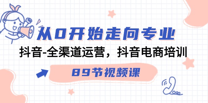 （9353期）从0开始走向专业，抖音-全渠道运营，抖音电商培训（89节视频课）-七量思维