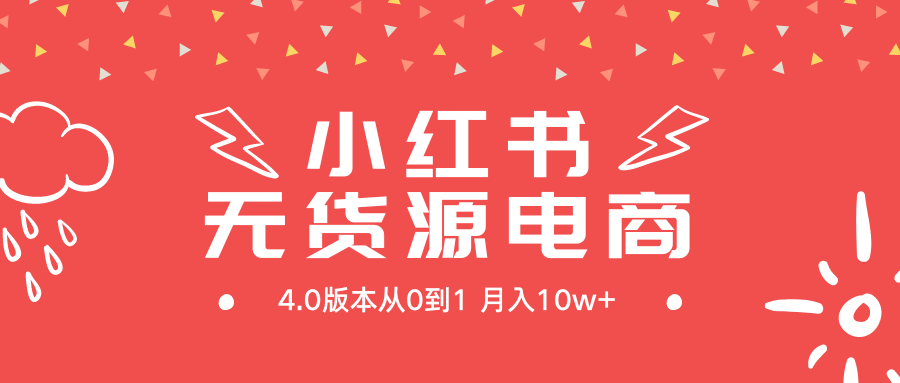 （9317期）小红书无货源新电商4.0版本从0到1月入10w+-七量思维