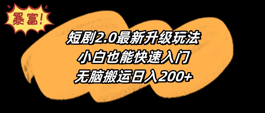 （9375期）短剧2.0最新升级玩法，小白也能快速入门，无脑搬运日入200+-七量思维