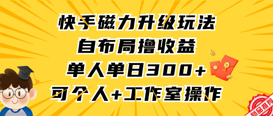 （9368期）快手磁力升级玩法，自布局撸收益，单人单日300+，个人工作室均可操作-七量思维