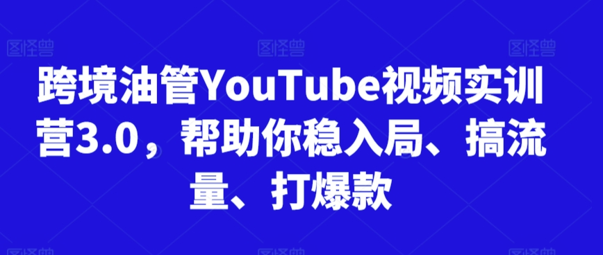 跨境油管YouTube视频实训营3.0，帮助你稳入局、搞流量、打爆款-七量思维