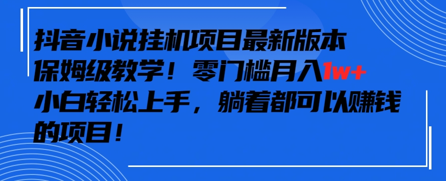 抖音最新小说挂机项目，保姆级教学，零成本月入1w+，小白轻松上手-七量思维