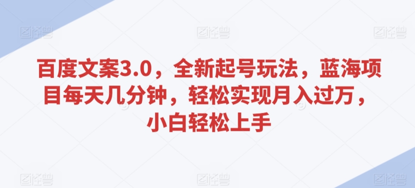 百度文案3.0，全新起号玩法，蓝海项目每天几分钟，轻松实现月入过万，小白轻松上手-七量思维