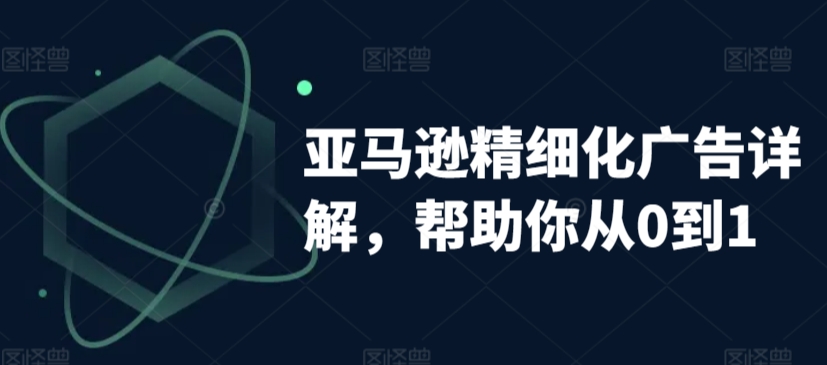 亚马逊精细化广告详解，帮助你从0到1，自动广告权重解读、手动广告打法详解-七量思维