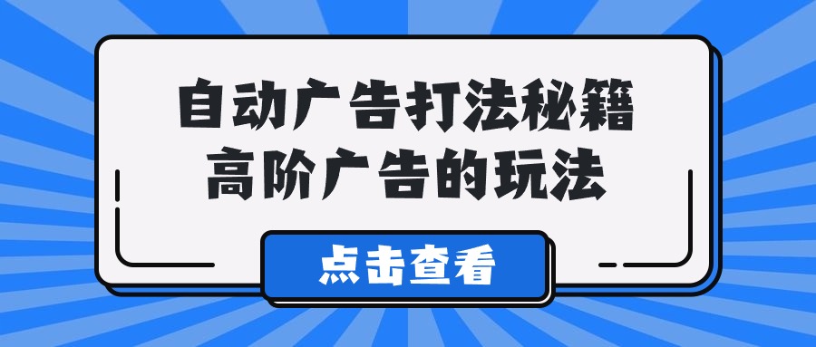 Alice自动广告打法秘籍，高阶广告的玩法-七量思维