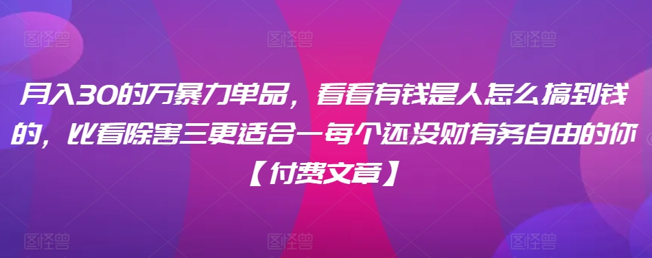 ​月入30‮的万‬暴力单品，​‮看看‬有钱‮是人‬怎么搞到钱的，比看除‮害三‬更适合‮一每‬个还没‮财有‬务自由的你【付费文章】-七量思维