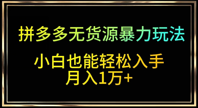 拼多多无货源暴力玩法，全程干货，小白也能轻松入手，月入1万+-七量思维