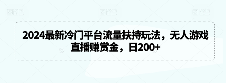 2024最新冷门平台流量扶持玩法，无人游戏直播赚赏金，日200+-七量思维