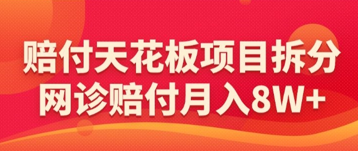 赔付天花板项目拆分，网诊赔付月入8W+-【仅揭秘】-七量思维