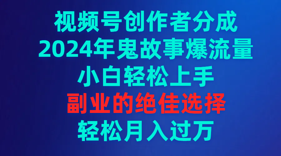 （9385期）视频号创作者分成，2024年鬼故事爆流量，小白轻松上手，副业的绝佳选择…-七量思维