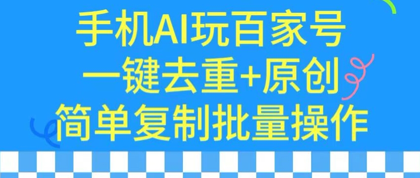 用手机AI玩百家号，一键去重+原创，简单复制批量操作-七量思维