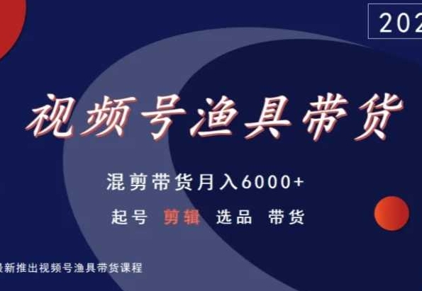 视频号渔具带货，混剪带货月入6000+，起号剪辑选品带货-七量思维