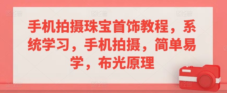 手机拍摄珠宝首饰教程，系统学习，手机拍摄，简单易学，布光原理-七量思维