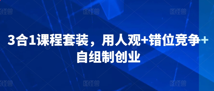 3合1课程套装，​用人观+错位竞争+自组制创业-七量思维