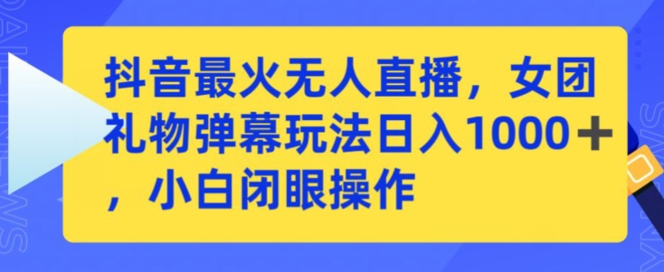 抖音最火无人直播，女团礼物弹幕玩法，日赚一千＋，小白闭眼操作-七量思维