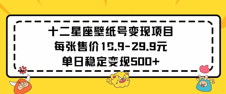 十二星座壁纸号变现项目每张售价19元单日稳定变现500+以上-七量思维