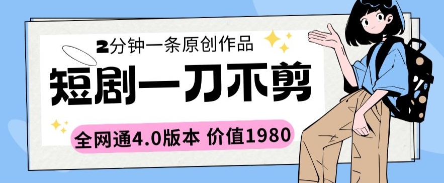 短剧一刀不剪2分钟一条全网通4.0版本价值1980-七量思维