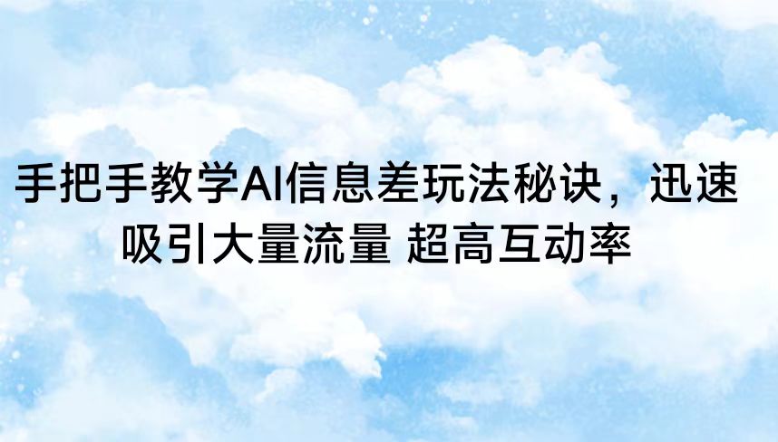 手把手教学AI信息差玩法秘诀，迅速吸引大量流量 超高互动率-七量思维