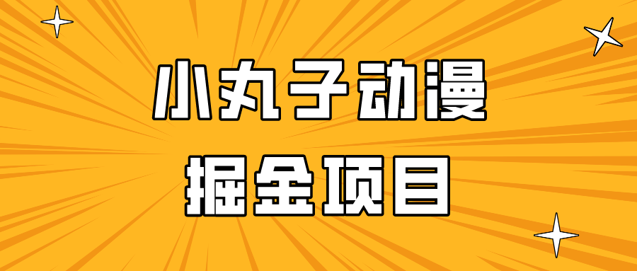 日入300的小丸子动漫掘金项目，简单好上手，适合所有朋友操作！-七量思维