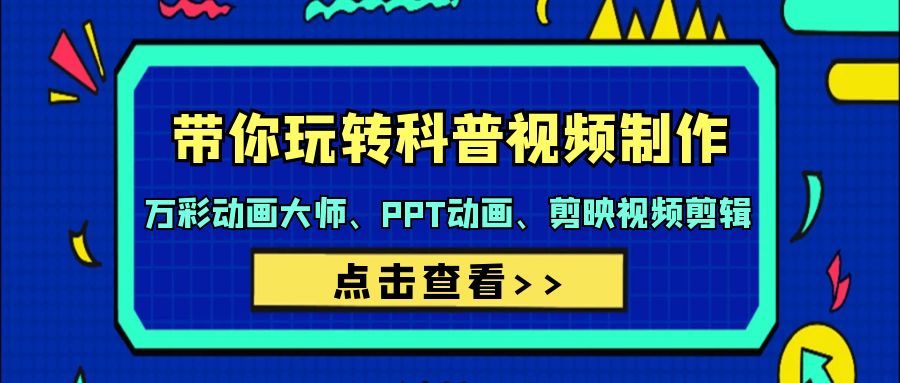 （9405期）带你玩转科普视频 制作：万彩动画大师、PPT动画、剪映视频剪辑（44节课）-七量思维