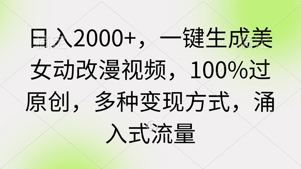 （9415期）日入2000+，一键生成美女动改漫视频，100%过原创，多种变现方式 涌入式流量-七量思维