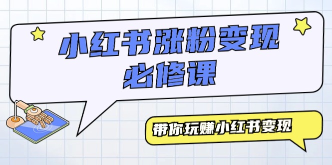 （9413期）小红书涨粉变现必修课，带你玩赚小红书变现（9节课）-七量思维